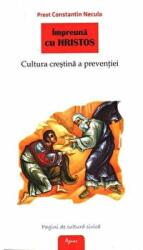 Impreuna cu Hristos. Cultura crestina a preventiei - Preot Constantin Necula (ISBN: 9786060530022)