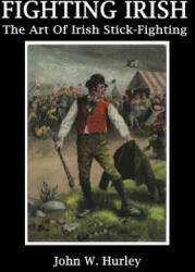 Fighting Irish: The Art of Irish Stick-Fighting - John W Hurley (ISBN: 9781986974073)