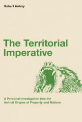 The Territorial Imperative: A Personal Inquiry into the Animal Origins of Property and Nations - Robert Ardrey, Berdine Ardrey (ISBN: 9780988604315)