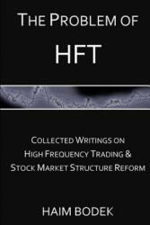The Problem of HFT: Collected Writings on High Frequency Trading & Stock Market Structure Reform - Haim Bodek (ISBN: 9781481978354)
