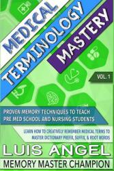 Medical Terminology Mastery: Proven Memory Techniques to Help Pre Med School and Nursing Students Learn How to Creatively Remember Medical Terms to (ISBN: 9780692703489)