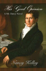 His Good Opinion: A Mr. Darcy Novel - Nancy Kelley (ISBN: 9780984731206)
