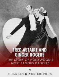 Fred Astaire and Ginger Rogers: The Story of Hollywood's Most Famous Dancers - Charles River Editors (ISBN: 9781981859856)