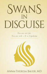 Swans in Disguise: You are not fat you are sick - It is lipedema - Anna Theresa Bauer MD (ISBN: 9781986842013)
