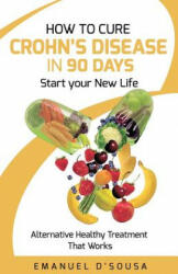 How to Cure Crohn's Disease in 90 Days: Alternative Healthy treatment that Works - Emanuel D'Sousa (ISBN: 9781544680859)