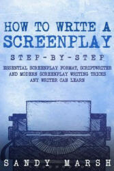 How to Write a Screenplay: Step-by-Step - Essential Screenplay Format, Scriptwriter and Modern Screenplay Writing Tricks Any Writer Can Learn - Sandy Marsh (ISBN: 9781983738104)