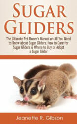 Sugar Gliders: The Ultimate Pet Owner's Manual on All You Need to Know about Sugar Gliders, How to Care for Sugar Gliders & Where to - Jeanette R Gibson (ISBN: 9781530144365)