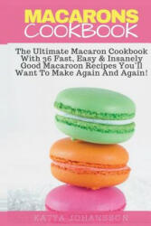 Macarons Cookbook: The Ultimate Macaron Cookbook With 36 Fast, Easy & Insanely Good Macaroon Recipes You'll Want To Make Again And Again - Katya Johansson (ISBN: 9781539152088)