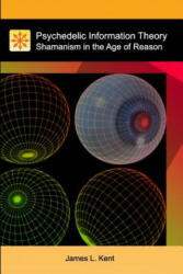 Psychedelic Information Theory: Shamanism in the Age of Reason - James L Kent (ISBN: 9781453760178)