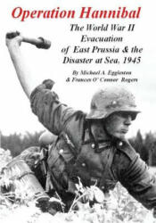 Operation Hannibal: The World War II Evacuation of East Prussia and the Disaster at Sea - Michael A Eggleston, Frances O'Connor Rogers (ISBN: 9781720771432)