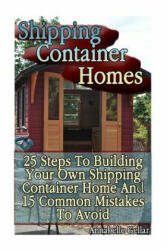 Shipping Container Homes: 25 Steps To Building Your Own Shipping Container Home And 15 Common Mistakes To Avoid: (Tiny Houses Plans, Interior De - Annabelle Gellar (ISBN: 9781540727794)