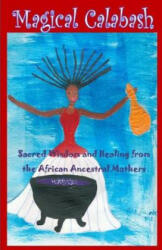 Magical Calabash: Sacred Wisdom and Healing of African Ancestral Mothers - Ayele Kumari Phd, Alisa Kuumba, Tonya Freeman (ISBN: 9781503225114)