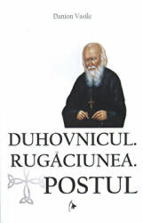 Duhovnicul. Rugaciunea. Postul. Editia a treia, revazuta si adaugita - Danion Vasile (ISBN: 9786069678015)