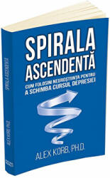 Spirala ascendenta. Cum folosim neurostiinta pentru a schimba cursul depresiei - Alex Korb (ISBN: 9789731118062)