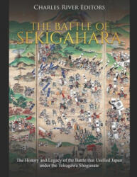 The Battle of Sekigahara: The History and Legacy of the Battle that Unified Japan under the Tokugawa Shogunate - Charles River Editors (ISBN: 9781655677403)