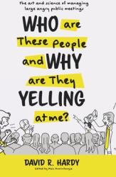 Who are These People and Why are They Yelling at me? : The Art and Science of Managing Large Angry Public Meetings (ISBN: 9781525556258)