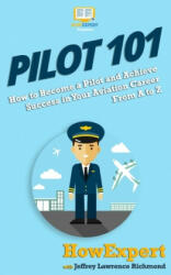 Pilot 101: How to Become a Pilot and Achieve Success in Your Aviation Career From A to Z (ISBN: 9781949531992)
