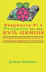 Raspberry Pi 4 Projects for the Evil Genius: A Comprehensive Guide to Setup & Developing Raspberry Pi 4 Projects (ISBN: 9781692743291)
