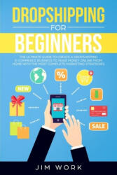Dropshipping for Beginners: The Ultimate Guide to Create a Dropshipping E-Commerce Business to Make Money Online from Home with Complete Marketing - Jim Work (ISBN: 9781686806513)
