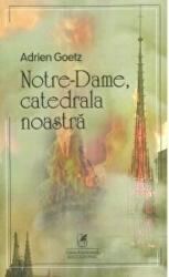 Notre-Dame, catedrala noastra - Adrien Goetz (ISBN: 9786069088432)