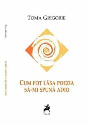Cum pot lasa poezia sa-mi spuna adio - Toma Grigorie (ISBN: 9786066643511)