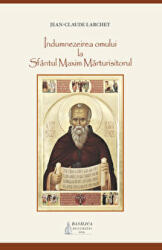 Indumnezeirea omului la Sfantul Maxim Marturisitorul - Jean-Claude Larchet (ISBN: 9786062902957)