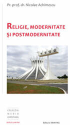 Religie, Modernitate si Postmodernitate - Pr. Prof. Dr. Nicolae Achimescu (ISBN: 9789731551401)