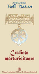 Credinta marturisitoare - Arhimandrit Teofil Paraian (ISBN: 9789736161308)