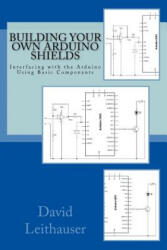 Building Your Own Arduino Shields: Interfacing with the Arduino Using Basic Components - David Leithauser (ISBN: 9781515375838)