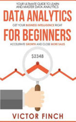 Data Analytics For Beginners: Your Ultimate Guide To Learn And Master Data Analysis - Get Your Business Intelligence Right And Accelerate Growth - Victor Finch (ISBN: 9781546641919)