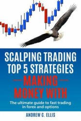 Scalping Trading Top 5 Strategies: Making Money With: The Ultimate Guide to Fast Trading in Forex and Options - Andrew C Ellis (ISBN: 9781539545767)