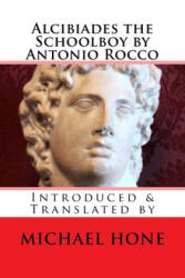 Alcibiades the Schoolboy by Antonio Rocco: Introduced & Translated by - Michael Hone (ISBN: 9781511885287)