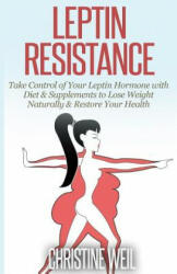 Leptin Resistance: Take Control of Your Leptin Hormone with Diet & Supplements to Lose Weight Naturally & Restore Your Health - Christine Weil (ISBN: 9781500575113)