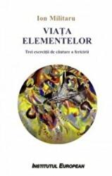 Viata elementelor. Trei exercitii de cautare a fericirii - Ion Militaru (ISBN: 9786062402761)