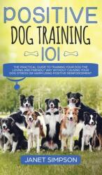 Positive Dog Training 101: The Practical Guide to Training Your Dog the Loving and Friendly Way Without Causing your Dog Stress or Harm Using Pos (ISBN: 9781914108624)