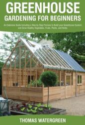 Greenhouse Gardening for Beginners: An Extensive Guide Including a Step by Step Process to Build your Greenhouse System and Grow Healthy Vegetables F (ISBN: 9789564022819)