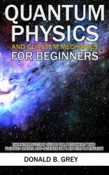 Quantum Physics And Quantum Mechanics For Beginners: The Introduction Guide For Beginners Who Flunked Maths And Science In Plain Simple English (ISBN: 9781702916936)