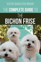 The Complete Guide to the Bichon Frise: Finding Raising Feeding Training Socializing and Loving Your New Bichon Puppy (ISBN: 9781952069109)