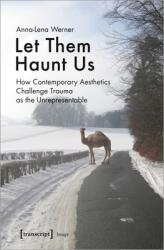 Let Them Haunt Us: How Contemporary Aesthetics Challenge Trauma as the Unrepresentable (ISBN: 9783837650464)
