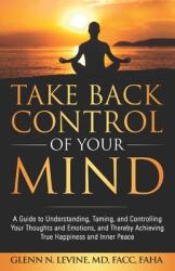 Take Back Control of Your Mind: A Guide to Understanding Taming and Controlling Your Thoughts and Emotions and Thereby Achieving True Happiness and (ISBN: 9781734872002)