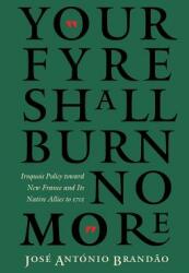 Your Fyre Shall Burn No More: Iroquois Policy Toward New France and Its Native Allies to 1701 (ISBN: 9780803261778)