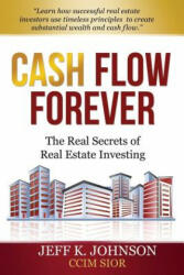 Cash Flow Forever! : The Real Secrets of Real Estate Investing - Jeff K Johnson CCIM S (ISBN: 9781489524485)