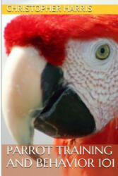 Parrot Training and Behavior 101 - Christopher Harris (ISBN: 9781494957643)