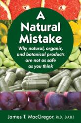 A Natural Mistake: Why natural organic and botanical products are not as safe as you think (ISBN: 9781733388009)