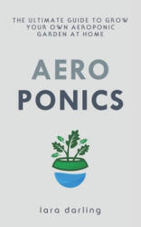 Aeroponics: The Ultimate Guide to Grow your own Aeroponic Garden at Home: Fruit, Vegetable, Herbs. - Lara Darling (ISBN: 9781702495127)