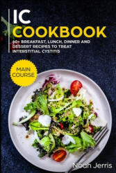 IC Cookbook: MAIN COURSE - 60+ Breakfast, Lunch, Dinner and Dessert Recipes to treat Interstitial Cystitis - Noah Jerris (ISBN: 9781702809788)