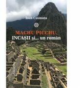 Machu Picchu, incasii si… un roman - Ioan Cosmuta (ISBN: 9786061716937)
