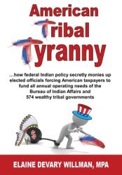 American Tribal Tyranny - . . . how federal Indian policy secretly monies up elected officials and forces American taxpayers to fund all annual operating (ISBN: 9781604149876)