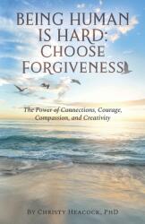 Being Human Is Hard: Choose Forgiveness: The Power of Connections Courage Compassion and Creativity (ISBN: 9781735145006)
