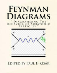 Feynman Diagrams: " Diagramming The Behavior of Subatomic Particles " - Edited by Paul F Kisak (ISBN: 9781523684687)